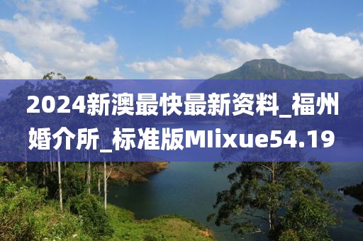 2024新澳最快最新资料_福州婚介所_标准版MIixue54.19