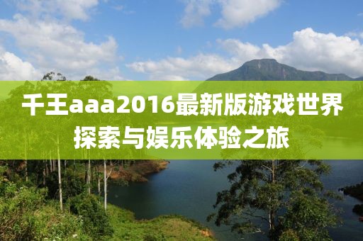 千王aaa2016最新版游戏世界探索与娱乐体验之旅