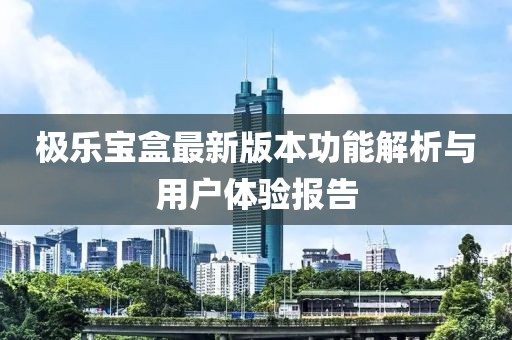 极乐宝盒最新版本功能解析与用户体验报告
