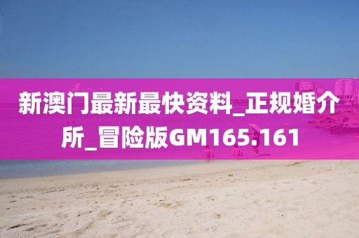 新澳门最新最快资料_正规婚介所_冒险版GM165.161