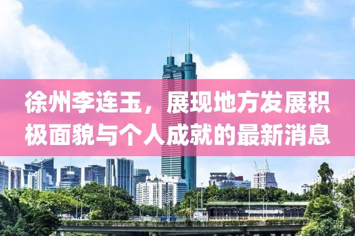 徐州李连玉，展现地方发展积极面貌与个人成就的最新消息