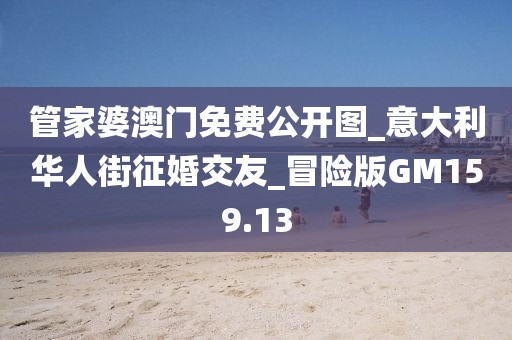 管家婆澳门免费公开图_意大利华人街征婚交友_冒险版GM159.13