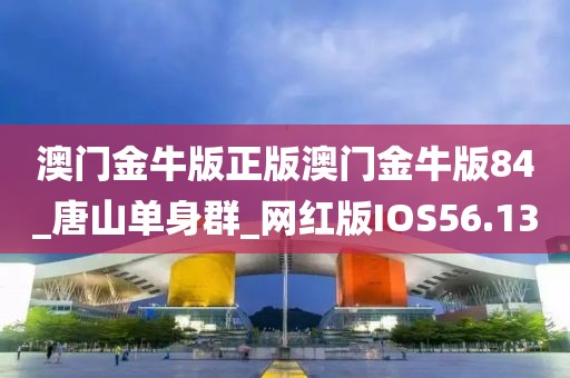 澳门金牛版正版澳门金牛版84_唐山单身群_网红版IOS56.13