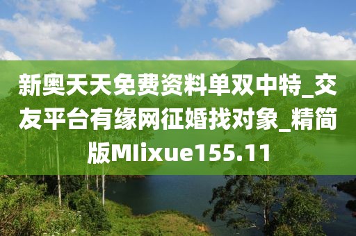 新奥天天免费资料单双中特_交友平台有缘网征婚找对象_精简版MIixue155.11
