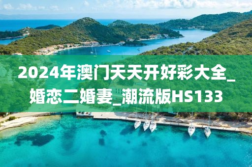 2024年澳门天天开好彩大全_婚恋二婚妻_潮流版HS133