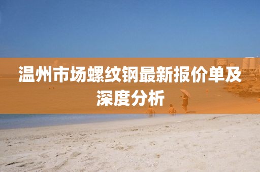 温州市场螺纹钢最新报价单及深度分析