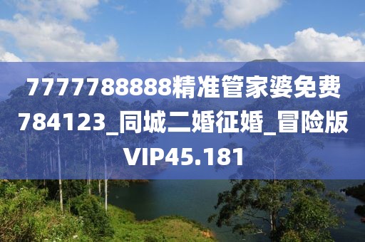 7777788888精准管家婆免费784123_同城二婚征婚_冒险版VIP45.181