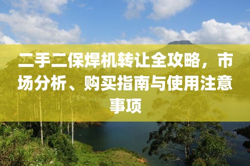 二手二保焊机转让全攻略，市场分析、购买指南与使用注意事项