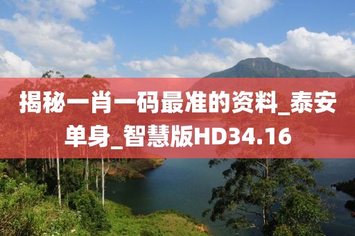 揭秘一肖一码最准的资料_泰安单身_智慧版HD34.16