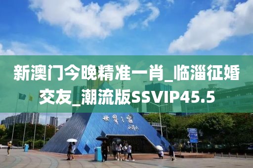 新澳门今晚精准一肖_临淄征婚交友_潮流版SSVIP45.5