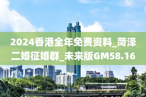 2024香港全年免费资料_菏泽二婚征婚群_未来版GM58.16