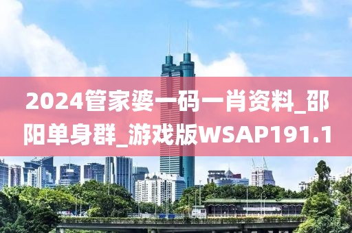 2024管家婆一码一肖资料_邵阳单身群_游戏版WSAP191.1