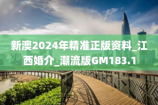 新澳2024年精准正版资料_江西婚介_潮流版GM183.1