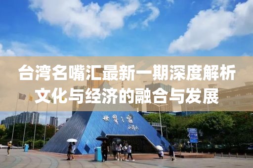 台湾名嘴汇最新一期深度解析文化与经济的融合与发展