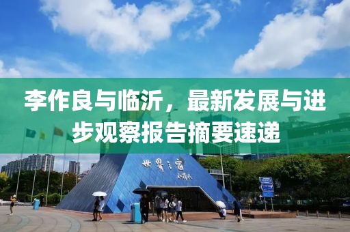 李作良与临沂，最新发展与进步观察报告摘要速递