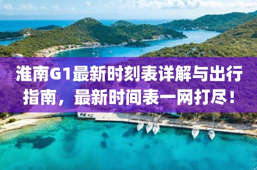 淮南G1最新时刻表详解与出行指南，最新时间表一网打尽！