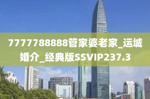 7777788888管家婆老家_运城婚介_经典版SSVIP237.3