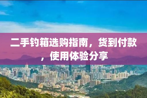 二手钓箱选购指南，货到付款，使用体验分享