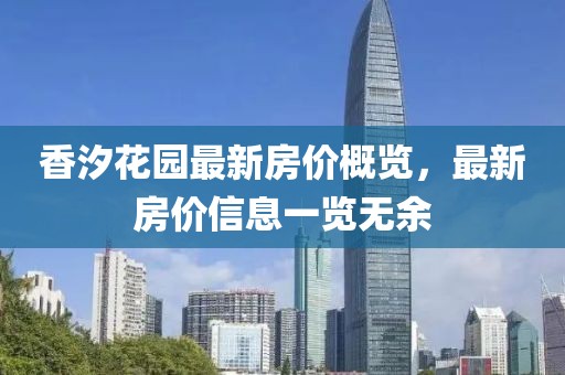 香汐花园最新房价概览，最新房价信息一览无余
