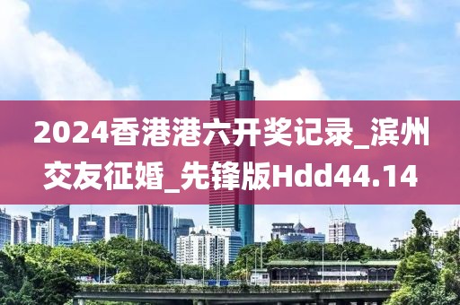 2024香港港六开奖记录_滨州交友征婚_先锋版Hdd44.14