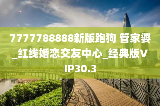 7777788888新版跑狗 管家婆_红线婚恋交友中心_经典版VIP30.3