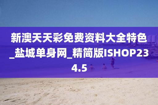 新澳天天彩免费资料大全特色_盐城单身网_精简版ISHOP234.5