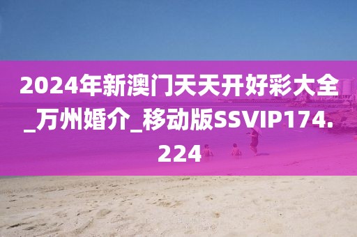 2024年新澳门天天开好彩大全_万州婚介_移动版SSVIP174.224