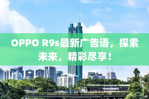 OPPO R9s最新广告语，探索未来，精彩尽享！