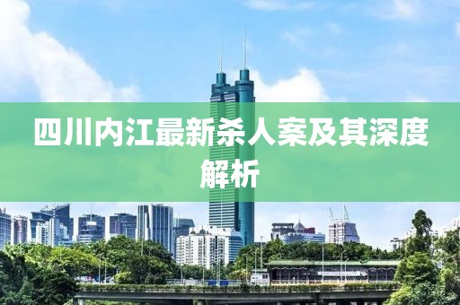 四川内江最新杀人案及其深度解析