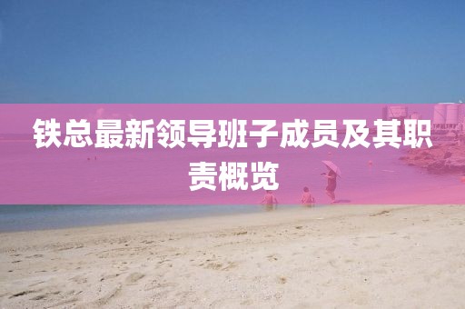 铁总最新领导班子成员及其职责概览