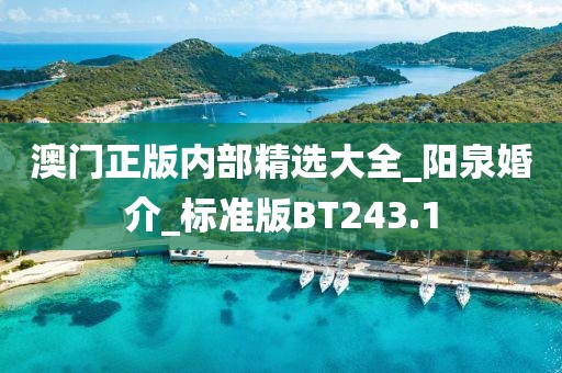 澳门正版内部精选大全_阳泉婚介_标准版BT243.1