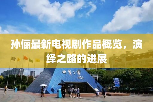 孙俪最新电视剧作品概览，演绎之路的进展
