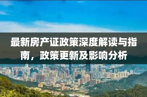最新房产证政策深度解读与指南，政策更新及影响分析