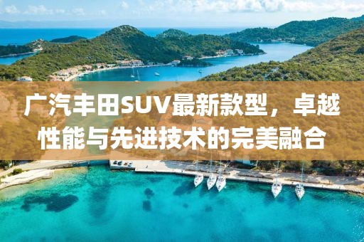 广汽丰田SUV最新款型，卓越性能与先进技术的完美融合