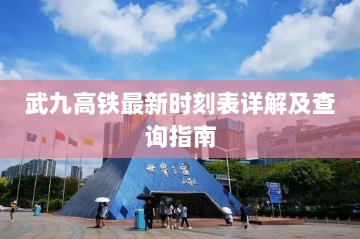 武九高铁最新时刻表详解及查询指南