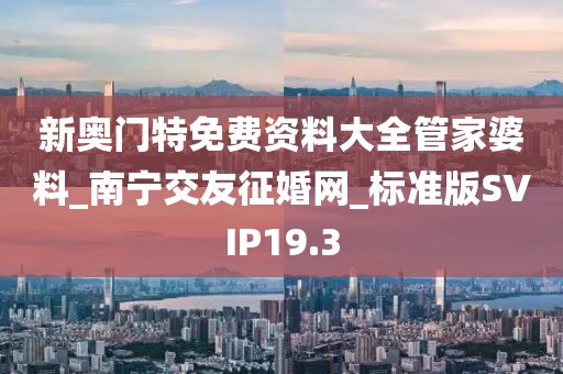 新奥门特免费资料大全管家婆料_南宁交友征婚网_标准版SVIP19.3