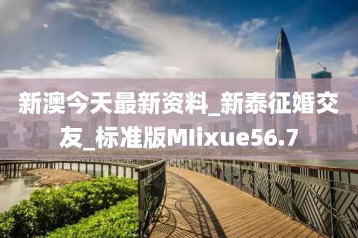 新澳今天最新资料_新泰征婚交友_标准版MIixue56.7