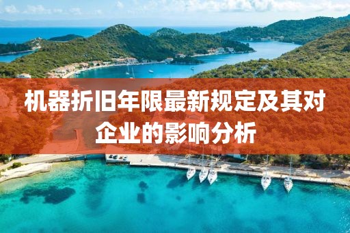 机器折旧年限最新规定及其对企业的影响分析