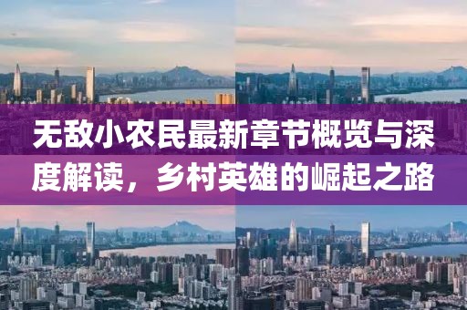 无敌小农民最新章节概览与深度解读，乡村英雄的崛起之路