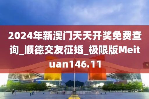 2024年新澳门天天开奖免费查询_顺德交友征婚_极限版Meituan146.11