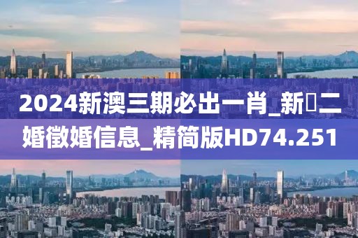2024新澳三期必出一肖_新鄉二婚徵婚信息_精简版HD74.251