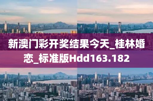 新澳门彩开奖结果今天_桂林婚恋_标准版Hdd163.182