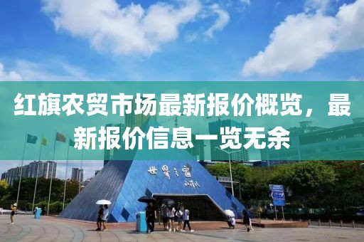 红旗农贸市场最新报价概览，最新报价信息一览无余
