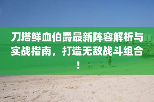 刀塔鲜血伯爵最新阵容解析与实战指南，打造无敌战斗组合！