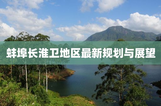 蚌埠长淮卫地区最新规划与展望