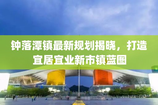 钟落潭镇最新规划揭晓，打造宜居宜业新市镇蓝图