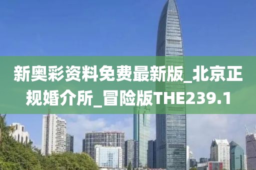 新奥彩资料免费最新版_北京正规婚介所_冒险版THE239.1