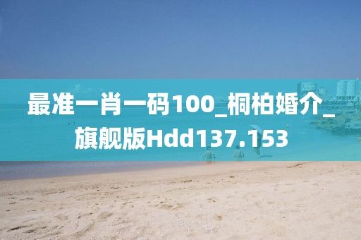 最准一肖一码100_桐柏婚介_旗舰版Hdd137.153