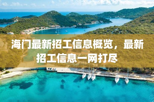 海门最新招工信息概览，最新招工信息一网打尽