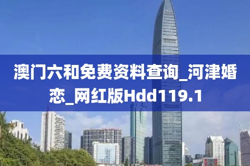 澳门六和免费资料查询_河津婚恋_网红版Hdd119.1